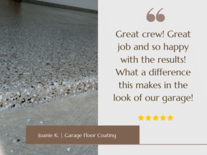"Great crew! Great job and so happy with the results! What a difference this makes in the look of our garage!" - Joanie K, Customized Concrete Flooring Review